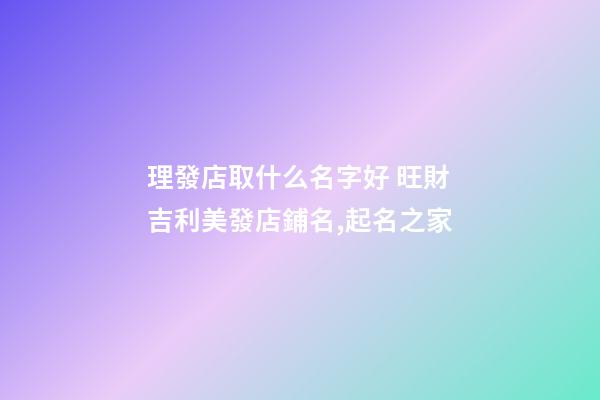 理發店取什么名字好 旺財吉利美發店鋪名,起名之家-第1張-店鋪起名-玄機派